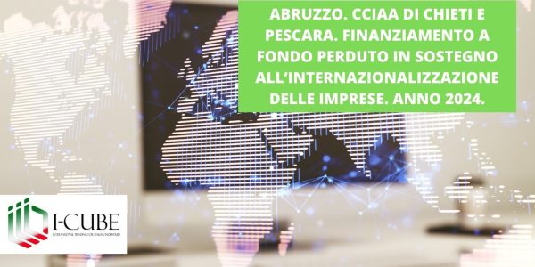 CCIAA DI CHIETI E PESCARA. FINANZIAMENTO A FONDO PERDUTO IN SOSTEGNO ALL’INTERNAZIONALIZZAZIONE DELLE IMPRESE. SCADENZA: 15/11/2024