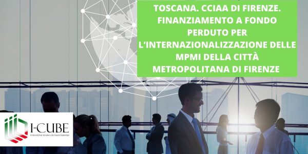 CCIA D FIRENZE. FINANZIAMENTO A FONDO PERDUTO PER L’INTERNAZIONALIZZAZIONE DELL MPMI DI FIRENZE. SCADENZA:  31/07/2024